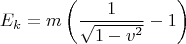 $$E_k = m\left(\frac{1}{\sqrt{1 - v^2}} - 1\right)$$