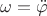$\omega = \ddot{\varphi}$