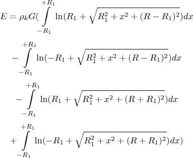 $$E=\rho_kG(\int\limits_{-R_1}^{+R_1}\ln(R_1+\sqrt{R_1^2+x^2+(R-R_1)^2})  dx$$  $$-\int\limits_{-R_1}^{+R_1}\ln(-R_1+\sqrt{R_1^2+x^2+(R-R_1)^2})  dx$$   $$-\int\limits_{-R_1}^{+R_1}\ln(R_1+\sqrt{R_1^2+x^2+(R+R_1)^2})  dx$$  $$+\int\limits_{-R_1}^{+R_1}\ln(-R_1+\sqrt{R_1^2+x^2+(R+R_1)^2})  dx)$$