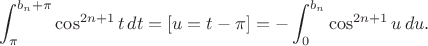 $$\int_\pi^{b_n+\pi}\cos^{2n+1}t\,dt=[u=t-\pi]=-\int_0^{b_n}\cos^{2n+1}u\,du.$$