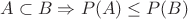 $A \subset B \Rightarrow P(A) \leq P(B)$