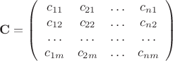 $$\mathbf{C}=
\left( \begin{array}{cccc} 
c_{11}&c_{21}&\ldots&c_{n1}\\ 
c_{12}&c_{22}&\ldots &c_{n2}\\
\ldots&\ldots&\ldots&\ldots\\
c_{1m}&c_{2m}&\ldots &c_{nm}
\end{array} \right)$$
