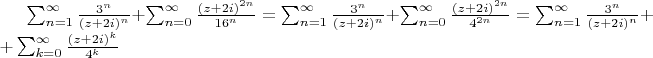 $\sum_{n=1}^{\infty}\frac{3^n}{(z+2i)^n}+\sum_{n=0}^{\infty}\frac{(z+2i)^{2n}}{16^n}=\sum_{n=1}^{\infty}\frac{3^n}{(z+2i)^n}+\sum_{n=0}^{\infty}\frac{(z+2i)^{2n}}{4^{2n}}=\sum_{n=1}^{\infty}\frac{3^n}{(z+2i)^n}++\sum_{k=0}^{\infty}\frac{(z+2i)^{k}}{4^k}$