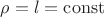 $\[\rho  = l = \operatorname{const} \]$
