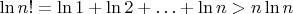 $\ln n! = \ln 1 + \ln 2 + \ldots + \ln n > n\ln n$
