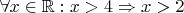 $\forall x \in \mathbb{R}: x>4 \Rightarrow x > 2$