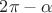 $2\pi - \alpha$