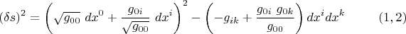$$ (\delta s)^2 =\left( \sqrt{g_{00}} \ dx^0 + \dfrac{g_{0i}}{\sqrt{g_{00}}} \ dx^i \right)^2-\left(-g_{ik}+\dfrac{g_{0i} \ g_{0k}}{g_{00}} \right) dx^i dx^k \eqno (1,2) $$