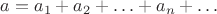 $a=a_1+a_2+\ldots+a_n+\ldots$