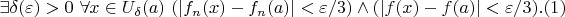 $$
\exists\delta(\varepsilon)>0\ \forall x\in U_\delta(a)\ (|f_n(x)-f_n(a)|<\varepsilon/3)\land (|f(x)-f(a)|<\varepsilon/3).(1)
$$