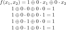 $$
\begin{array}{c}
f(x_1, x_2) = 1 \oplus 0 \cdot x_1 \oplus 0 \cdot x_2\\
1 \oplus 0 \cdot 0 \oplus 0 \cdot 0 = 1 \\
1 \oplus 0 \cdot 0 \oplus 0 \cdot 1 = 1 \\
1 \oplus 0 \cdot 1 \oplus 0 \cdot 0 = 1 \\
1 \oplus 0 \cdot 1 \oplus 0 \cdot 1 = 1 \\
\end{array} $$