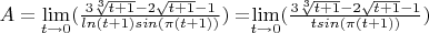 $A= \lim\limits_{t\to0}(\frac{3 \sqrt[3]{t+1}-2 \sqrt {t+1}-1}{ln(t+1) sin(\pi (t+1))})} = $\lim\limits_{t\to0}(\frac{3 \sqrt[3]{t+1}-2 \sqrt {t+1}-1}{t sin(\pi (t+1))})}$