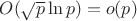 $O(\sqrt{p} \ln p) = o(p)$