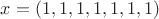 $x=(1,1,1,1,1,1,1)$
