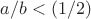 $a/b<(1/2)$ $a/b<(1/2)$