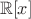 $ \ \mathbb{R}[x]$