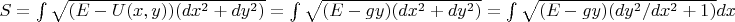 $S =  \int\sqrt {(E-U(x,y))(dx^2 + dy^2)}  = \int\sqrt {(E-gy)(dx^2 + dy^2)} = \int{\sqrt {(E-gy)(dy^2/dx^2 + 1)}}dx$