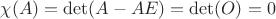 $\chi(A)=\det(A-AE)=\det(O)=0$