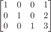 $$\begin{bmatrix}
1 & 0 & 0 & 1 \\
0 & 1 & 0 & 2 \\
0 & 0 & 1 & 3 
\end{bmatrix}$$