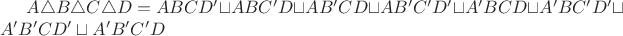 $A \triangle B \triangle C \triangle D = ABCD' \sqcup ABC'D \sqcup AB'CD \sqcup AB'C'D' \sqcup A'BCD \sqcup A'BC'D' \sqcup A'B'CD' \sqcup A'B'C'D$
