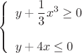 $$\left\{
\begin{array}{l}
 y+\dfrac{1}{3}x^3\ge 0\\
\ \\
y+4x\le 0\\
\end{array}
\right.$$