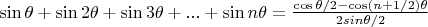 $ \sin \theta + \sin 2 \theta + \sin 3 \theta + ... + \sin n \theta = \frac {\cos{\theta /2} - \cos (n+ 1/2) \theta}  {2 sin{\theta /2}}