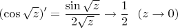 $$
(\cos\sqrt{z})' = \frac{\sin\sqrt{z}}{2\sqrt{z}}\to \frac{1}{2}\ \ (z\to 0)
$$