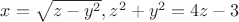 $x= \sqrt{z-y^2}, z^2 + y^2 = 4z - 3$ $x= \sqrt{z-y^2}, z^2 + y^2 = 4z - 3$