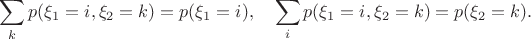 $$\sum_{k} p(\xi_1=i, \xi_2=k) = p(\xi_1=i),\quad \sum_{i} p(\xi_1=i, \xi_2=k) = p(\xi_2=k).$$