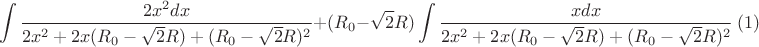 $$\int\limits_{}^{}\frac{2x^2 dx}{2x^2+2x(R_{0}-\sqrt{2}R)+(R_{0}-\sqrt{2}R)^2}+(R_{0}-\sqrt{2}R)\int\limits_{}^{}\frac{xdx}{2x^2+2x(R_{0}-\sqrt{2}R)+(R_{0}-\sqrt{2}R)^2} \ (1)$$