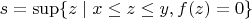 $s=\sup\{z\mid x\leq z\leq y, f(z)=0\}$
