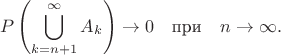 $$
P\left(\bigcup_{k=n+1}^{\infty}{A_k}\right) \rightarrow 0\quad \text{при}\quad n\rightarrow\infty. 
$$