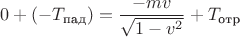 $0+(-T_{\text{пад}})=\dfrac{-mv}{\sqrt{1-v^2}}+T_{\text{отр}}$