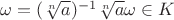 $\omega =  (\sqrt[n]{a})^{-1}\sqrt[n]{a}\omega\in K$