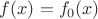 $f(x)=f_0(x)$ $f(x)=f_0(x)$