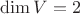 $\operatorname{dim}V=2$
