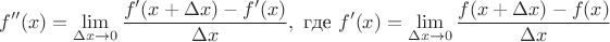 $$f''(x) = \lim_{\Delta x \to 0} \frac{f'(x + \Delta x) - f'(x)}{\Delta x}, \text{ где } f'(x) = \lim_{\Delta x \to 0} \frac{f(x + \Delta x) - f(x)}{\Delta x}$$ $$f''(x) = \lim_{\Delta x \to 0} \frac{f'(x + \Delta x) - f'(x)}{\Delta x}, \text{ где } f'(x) = \lim_{\Delta x \to 0} \frac{f(x + \Delta x) - f(x)}{\Delta x}$$