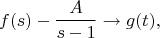 $$
f(s) - \frac{A}{s - 1} \to g(t),
$$