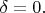 $\delta=0.$