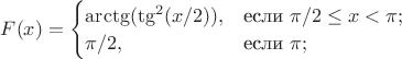 $
F(x)=\begin{cases}
\arctg(\tg^2(x/2)),&\text{если }\pi/2\leq x<\pi;\\
 \pi/2,&\text{если }\pi;\\
\end{cases}$