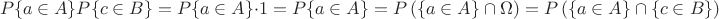 $$
P\{a\in A\}P\{c\in B\}=P\{a\in A\}\cdot 1=P\{a\in A\}=P\left(\{a\in A\}\cap\Omega\right)=P\left(\{a\in A\}\cap\{c\in B\}\right)
$$