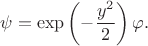 $$
\psi = \exp \left( - \dfrac{y^2}{2} \right) \varphi.
$$
