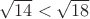 $\sqrt{14} < \sqrt{18}$