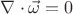 $\nabla\cdot\vec \omega=0$