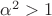 ${\alpha}^{2}>1$