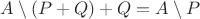 $A \setminus (P+Q)+Q=A\setminus P$ $A \setminus (P+Q)+Q=A\setminus P$