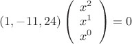 $(1,-11,24)
\left(\begin{array}{ccc}  
x^2\\ x^1\\ x^0\\
\end{array}\right)=0$