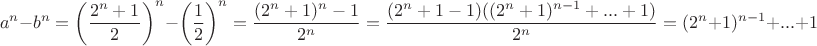 $$
a^n-b^n=\left(\frac{2^n+1}{2}\right)^n-\left(\frac{1}{2}\right)^n=\frac{(2^n+1)^n-1}{2^n}=
\frac{(2^n+1-1)((2^n+1)^{n-1}+...+1)}{2^n}=(2^n+1)^{n-1}+...+1
$$