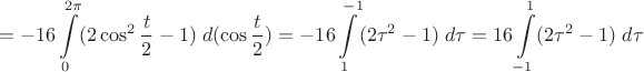 $$=-16\int\limits_{0}^{2\pi} (2\cos^2 \frac t 2 -1)\;d(\cos\frac t 2)= -16\int\limits_{1}^{-1} (2\tau^2 - 1)\; d\tau =16\int\limits_{-1}^{1} (2\tau^2 - 1)\; d\tau$$