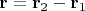 $\mathbf r=\mathbf r_2-\mathbf r_1$